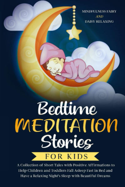 Bedtime Meditation Stories for Kids: A Collection of Short Tales with Positive Affirmations to Help Children & Toddlers Fall Asleep Fast in Bed and Have a Relaxing Nights Sleep with Beautiful Dreams