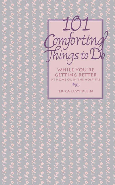 101 Comforting Things to Do: While You're Getting Better at Home or in the Hospital