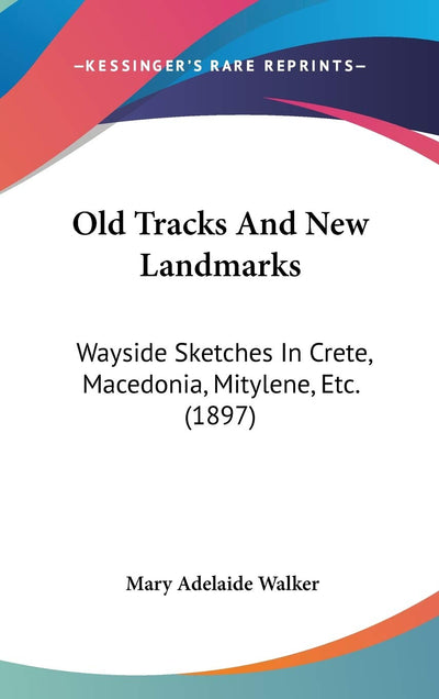 Old Tracks And New Landmarks: Wayside Sketches In Crete, Macedonia, Mitylene, Etc. (1897)