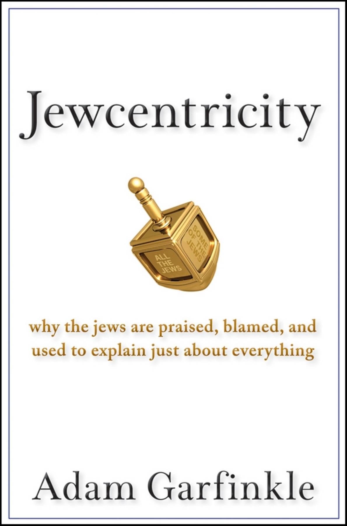 Jewcentricity: Why the Jews Are Praised, Blamed, and Used to Explain Just About Everything