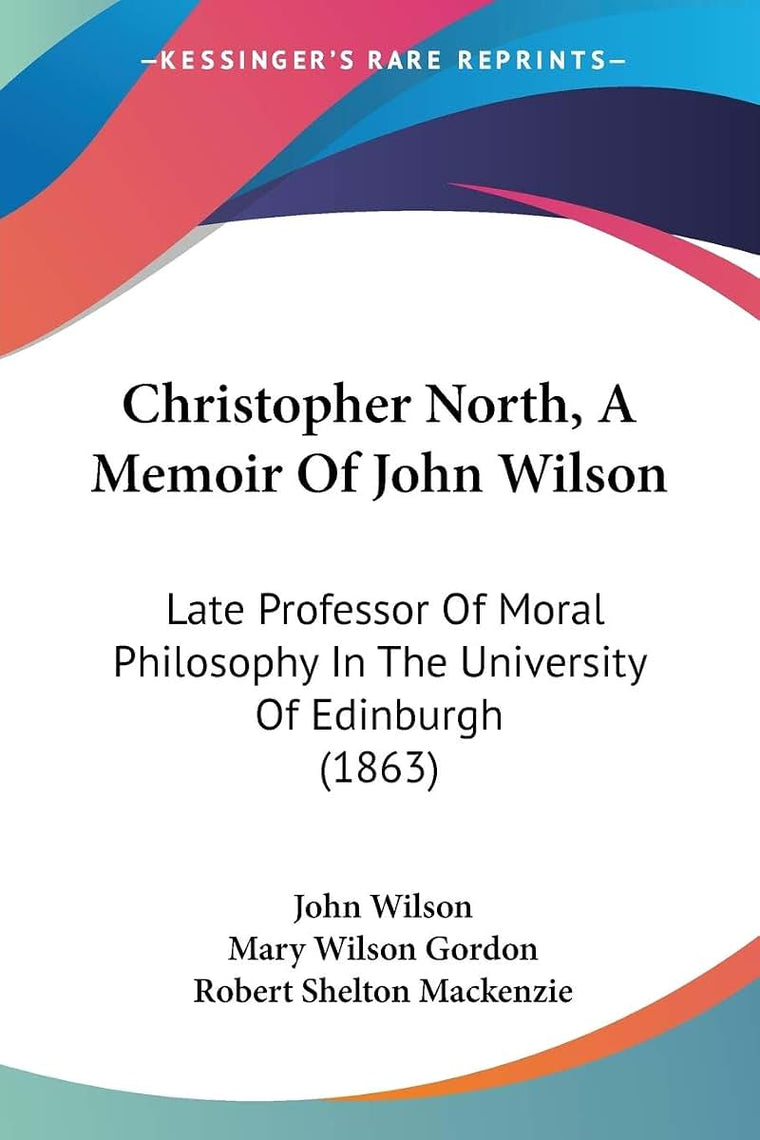 Christopher North, A Memoir Of John Wilson: Late Professor Of Moral Philosophy In The University Of Edinburgh (1863)