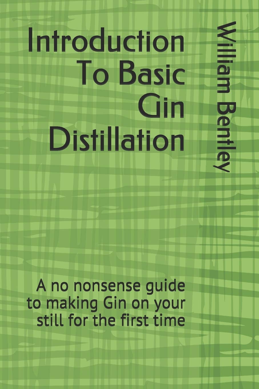 Introduction To Basic Gin Distillation: A no nonsense guide to making Gin on your still for the first time