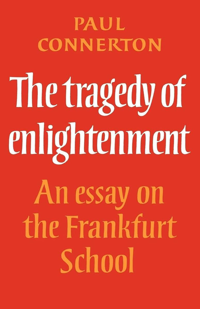 The Tragedy of Enlightenment: An Essay on the Frankfurt School (Cambridge Studies in the History and Theory of Politics)