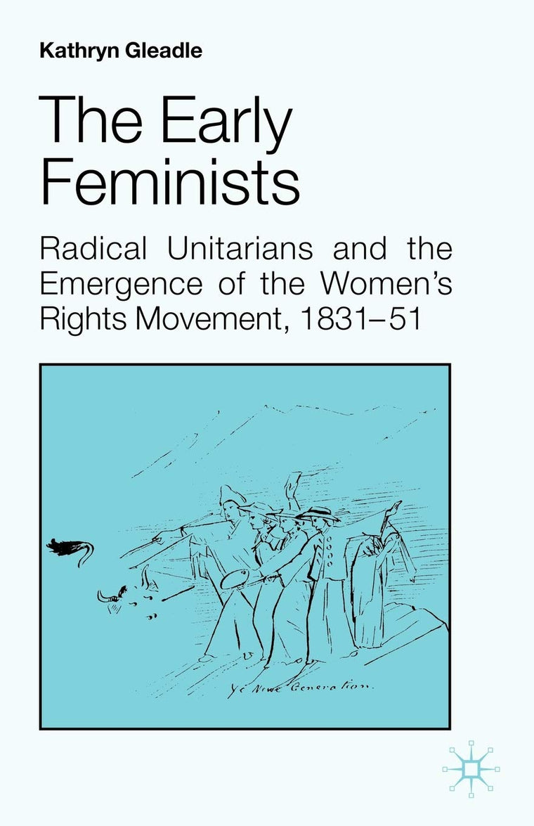 The Early Feminists: Radical Unitarians and the Emergence of the Women's Rights Movement, 1831-51 (Studies in Gender History)