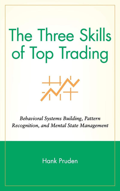 The Three Skills of Top Trading: Behavioral Systems Building, Pattern Recognition, and Mental State Management