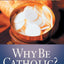 Why Be Catholic?: Understanding Our Experience and Tradition