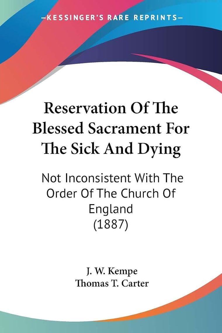 Reservation Of The Blessed Sacrament For The Sick And Dying: Not Inconsistent With The Order Of The Church Of England (1887)