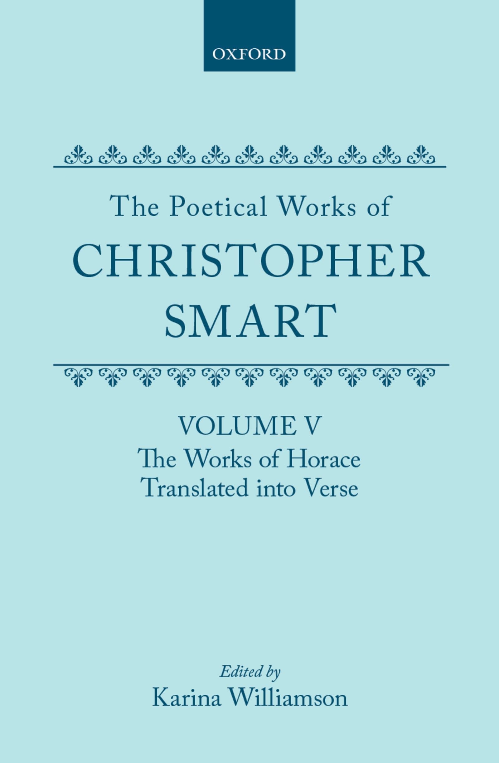 The Poetical Works of Christopher Smart: Volume V: The Works of Horace, Translated into Verse (c OET t Oxford English Texts)