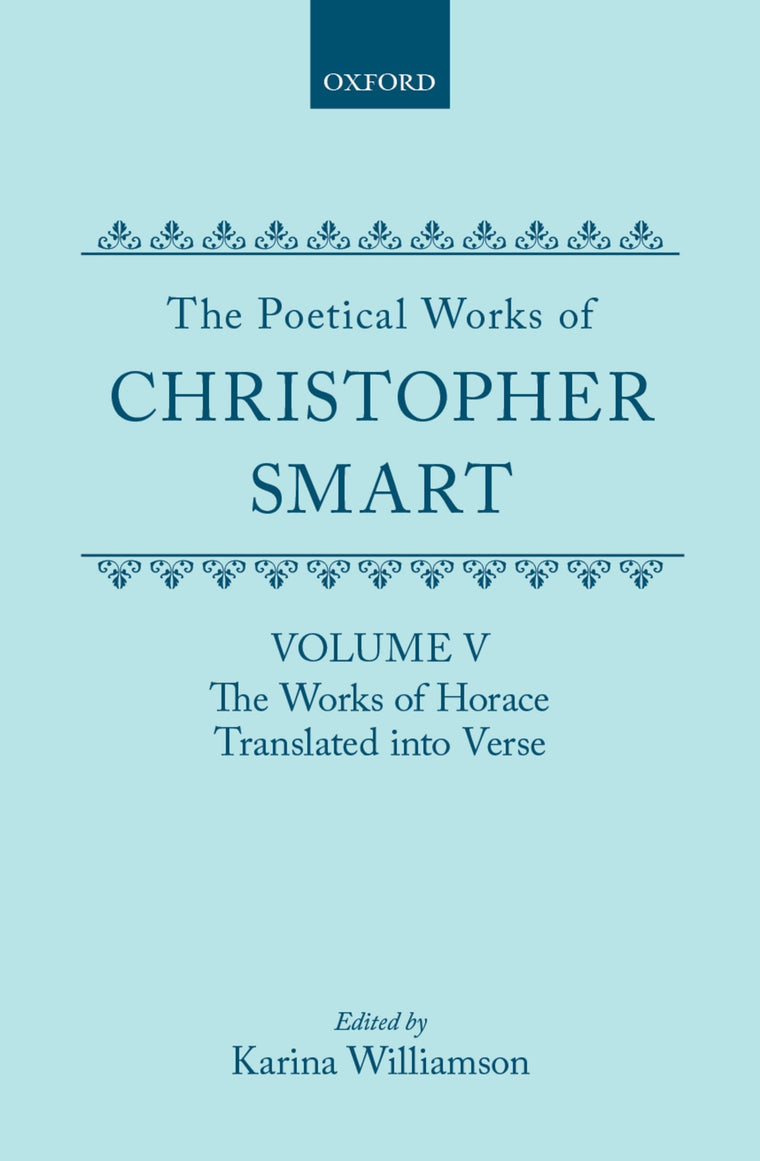 The Poetical Works of Christopher Smart: Volume V: The Works of Horace, Translated into Verse (c OET t Oxford English Texts)