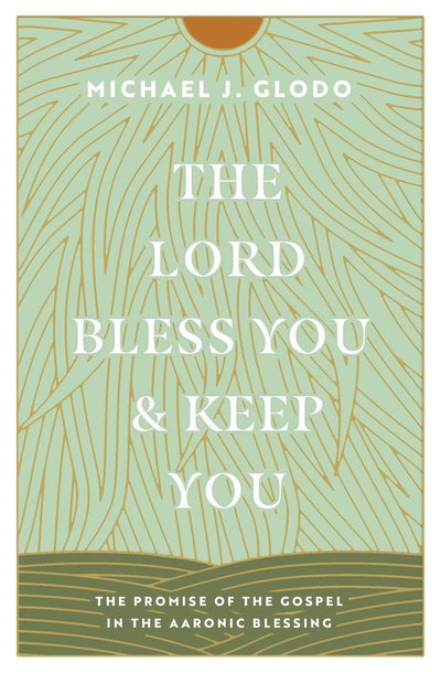 The Lord Bless You and Keep You: The Promise of the Gospel in the Aaronic Blessing