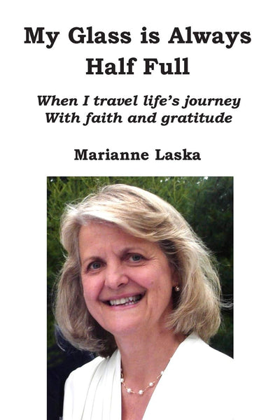 My Glass Is Always Half Full: When I travel life's journey with faith and gratitude