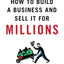 How to Build a Business and Sell It for Millions: The Essential Moves for Every Small Business
