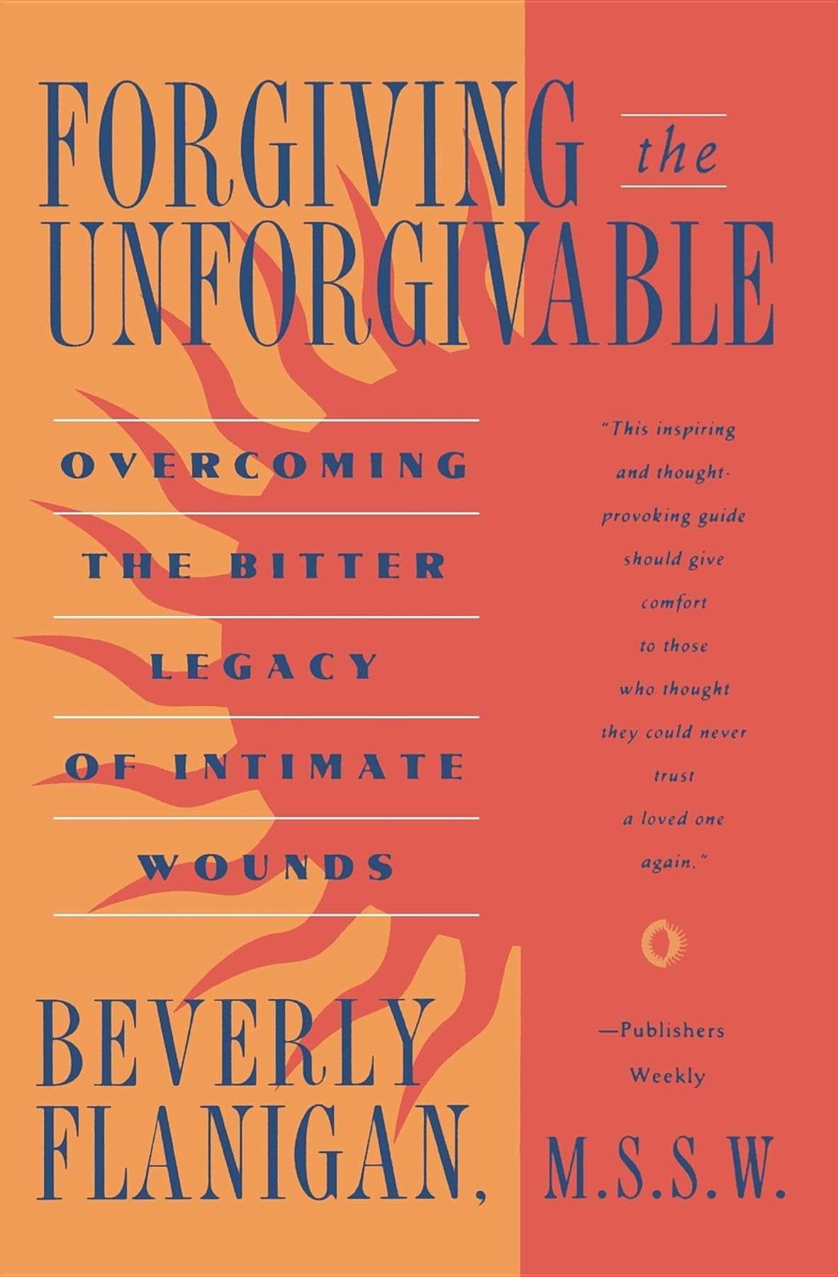 Forgiving the Unforgivable: Overcoming the Bitter Legacy of Intimate Wounds