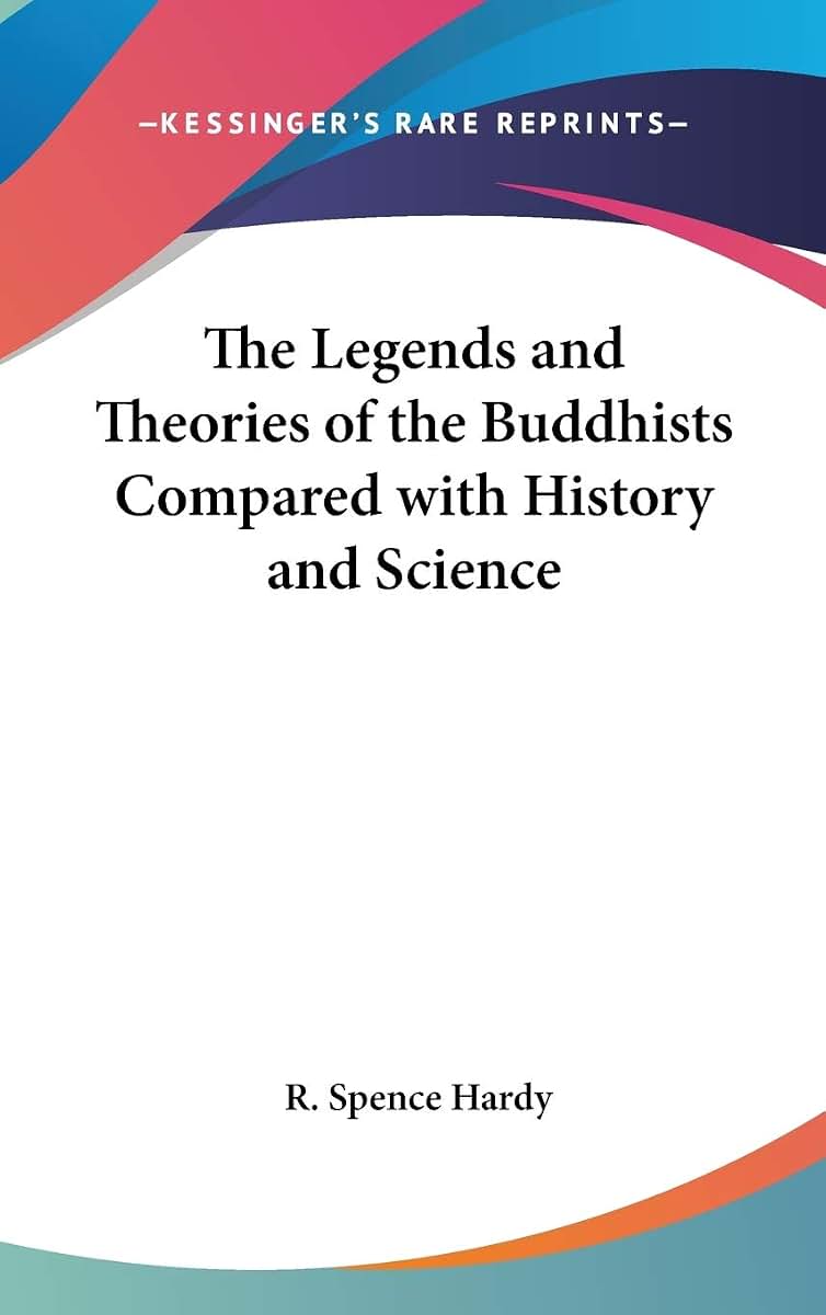The Legends and Theories of the Buddhists Compared with History and Science