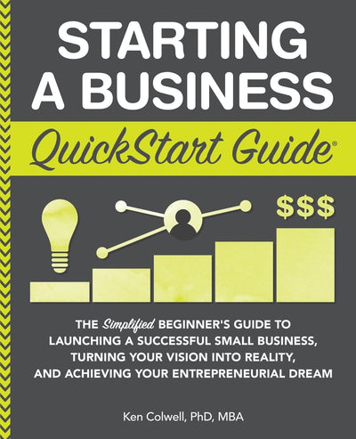 Starting a Business QuickStart Guide: The Simplified Beginners Guide to Launching a Successful Small Business, Turning Your Vision into Reality, and Achieving Your Entrepreneurial Dream