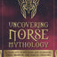 Uncovering Norse Mythology: A Guide Into Norse Gods and Goddesses, Viking Warriors and Magical Creatures (Ancient History Books)