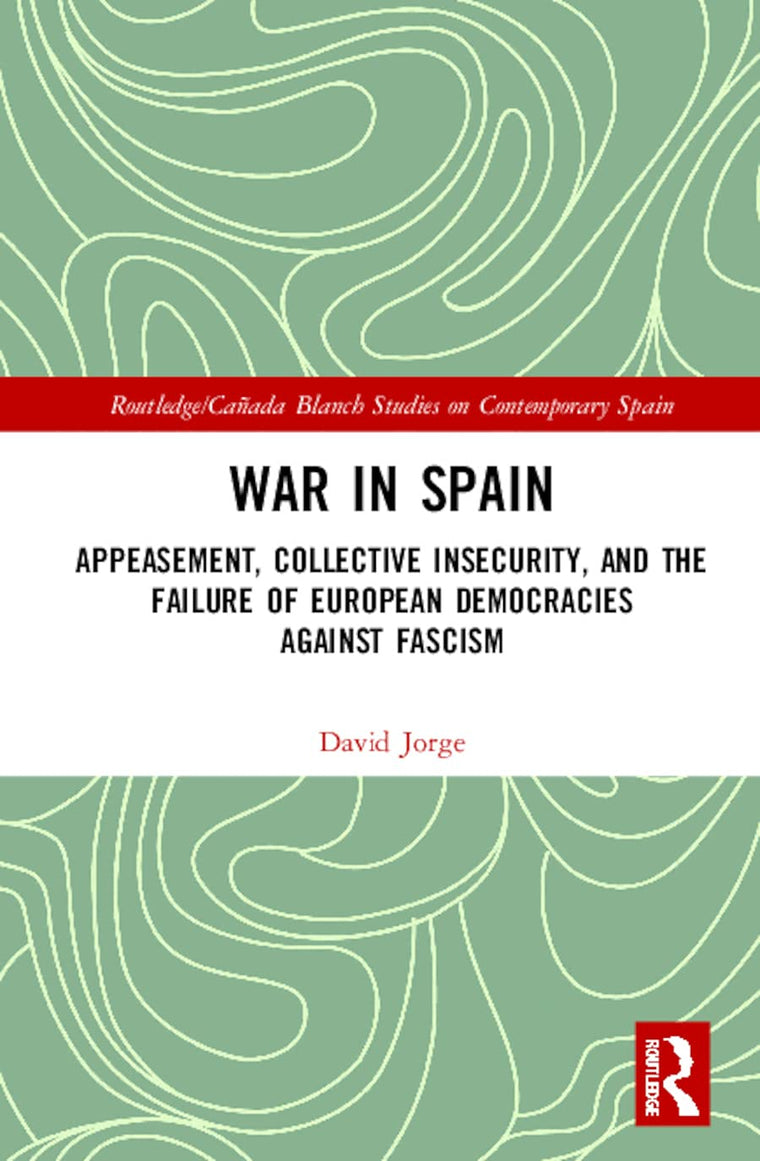 War in Spain: Appeasement, Collective Insecurity, and the Failure of European Democracies Against Fascism (Routledge/Canada Blanch Studies on Contemporary Spain)