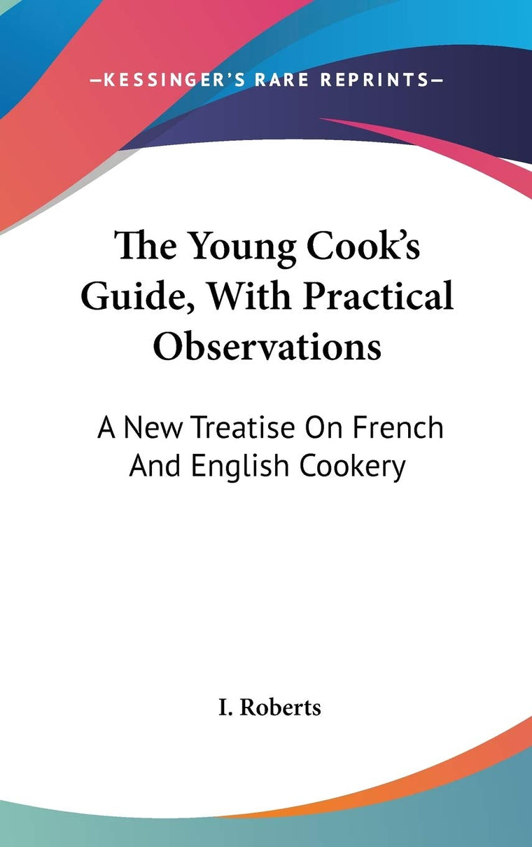 The Young Cook's Guide, With Practical Observations: A New Treatise On French And English Cookery