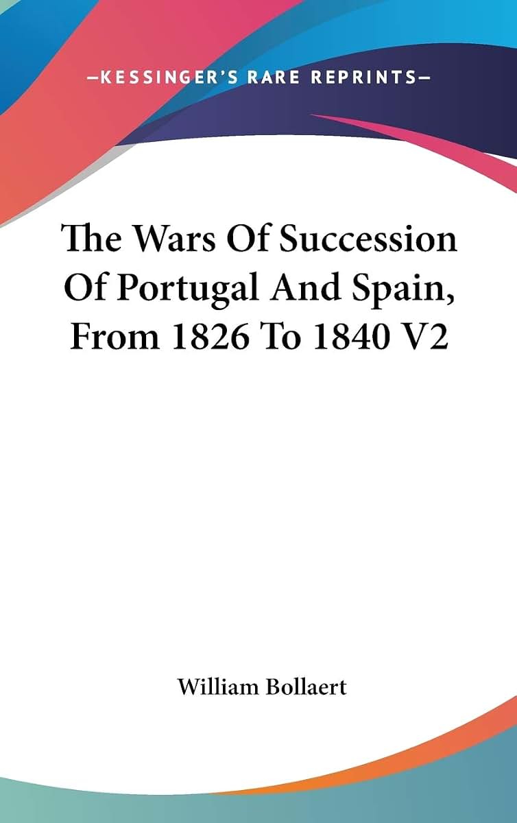 The Wars Of Succession Of Portugal And Spain, From 1826 To 1840 V2