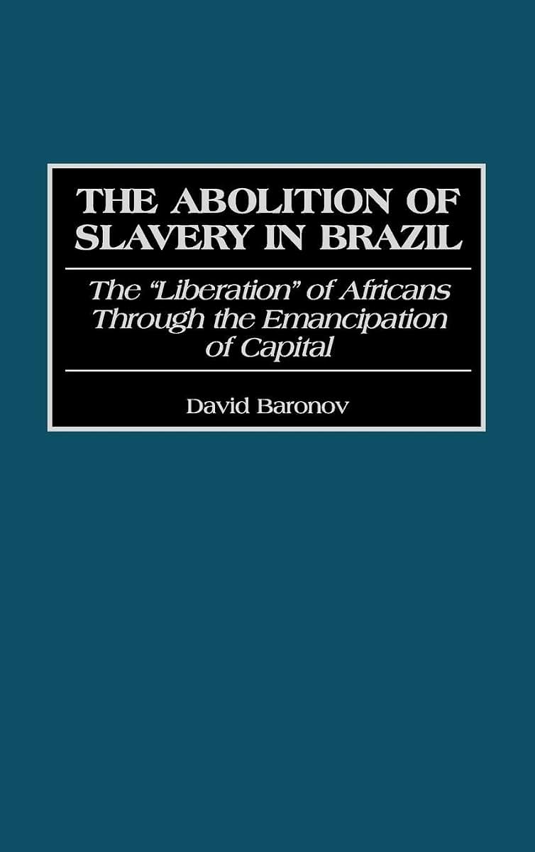 The Abolition of Slavery in Brazil: The Liberation of Africans Through the Emancipation of Capital (Contributions in Latin American Studies)
