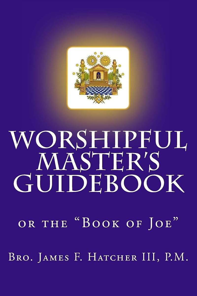 Worshipful Masters Guidebook: or the "Book of Joe" (Tools for the 21st Century Mason)