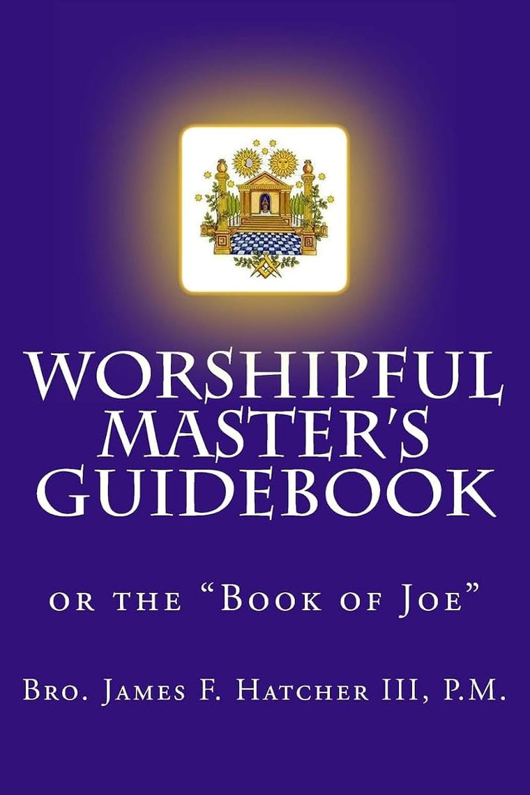 Worshipful Masters Guidebook: or the "Book of Joe" (Tools for the 21st Century Mason)