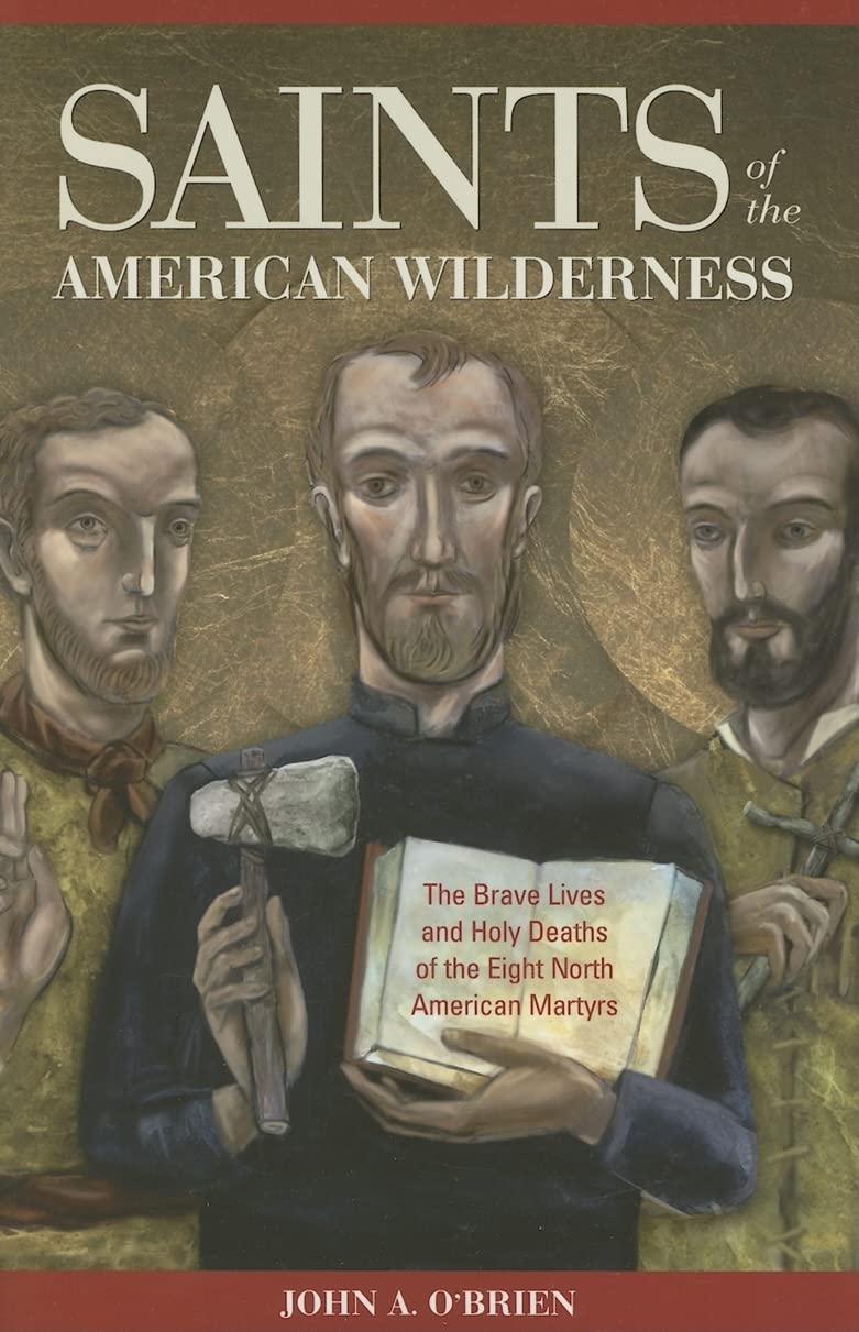 Saints Of The American Wilderness: The Brave Lives And Holy Deaths Of The Eight North American Martyrs