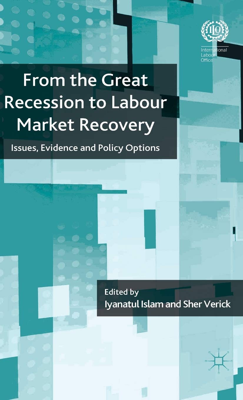 From the Great Recession to Labour Market Recovery: Issues, Evidence and Policy Options (The International Labour Organization)