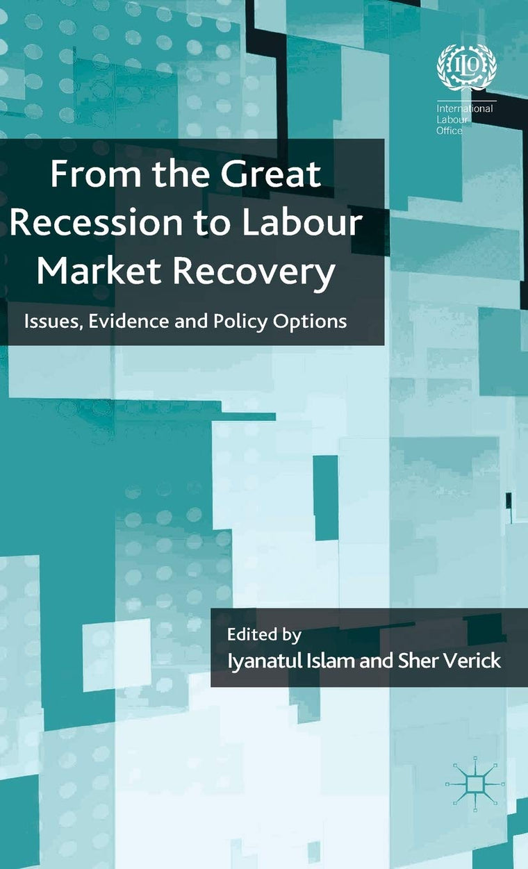 From the Great Recession to Labour Market Recovery: Issues, Evidence and Policy Options (The International Labour Organization)