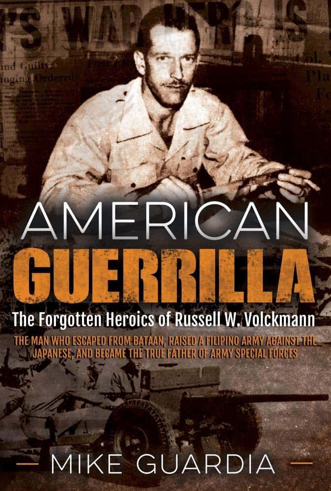 American Guerrilla: The Forgotten Heroics of Russell W. Volckmann-the Man Who Escaped from Bataan, Raised a Filipino Army against the Japanese, and became the True Father of Army Special Forces