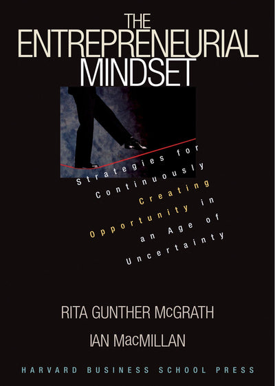 The Entrepreneurial Mindset: Strategies for Continuously Creating Opportunity in an Age of Uncertainty