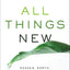 All Things New: Heaven, Earth, and the Restoration of Everything You Love