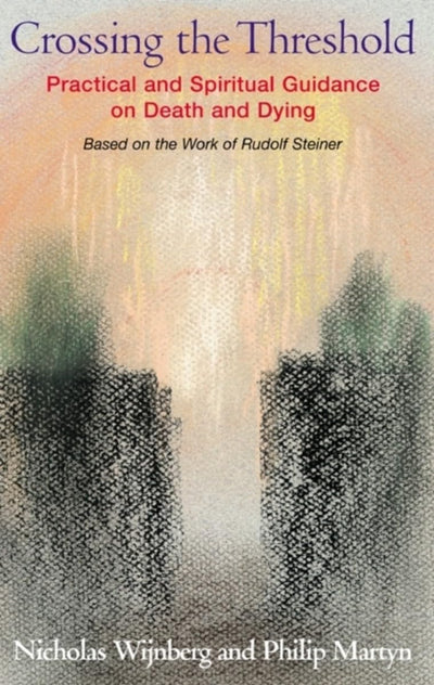 Crossing the Threshold: Practical and Spiritual Guidance on Death and Dying-Based on the Work of Rudolf Steiner