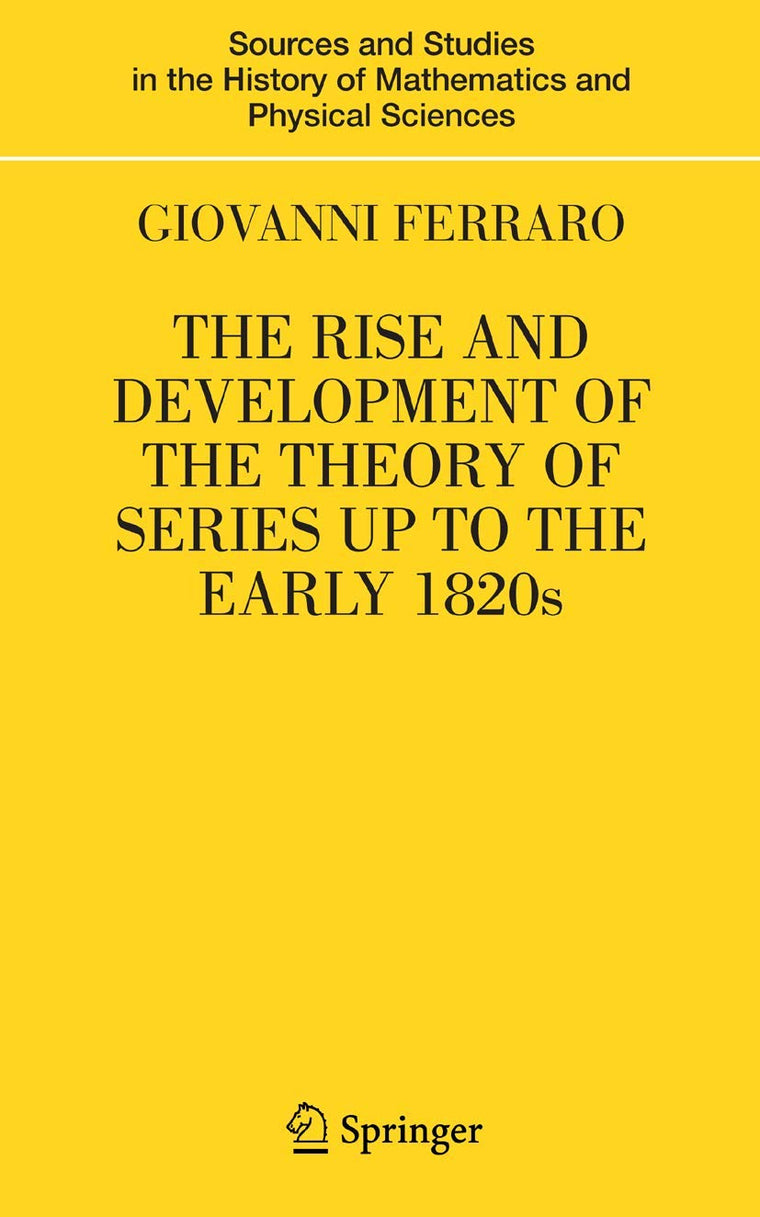 The Rise and Development of the Theory of Series Up to the Early 1820s (Sources and Studies in the History of Mathematics and Physic)