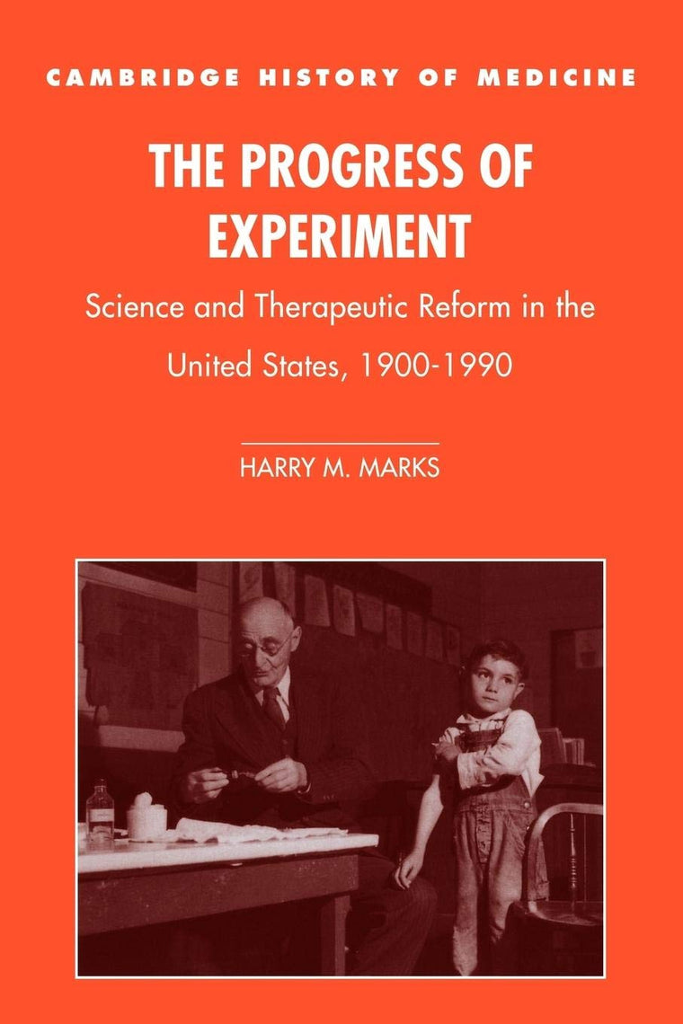 The Progress of Experiment: Science and Therapeutic Reform in the United States, 1900-1990 (Cambridge Studies in the History of Medicine)