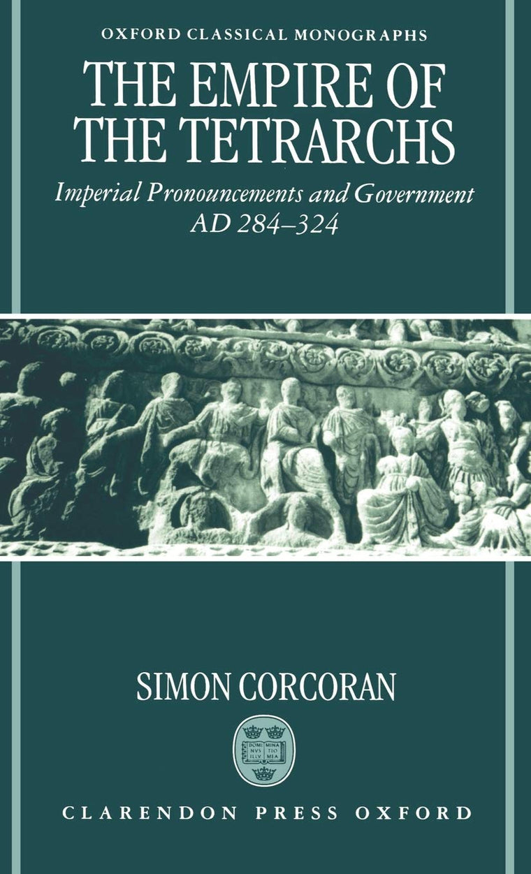 The Empire of the Tetrarchs: Imperial Pronouncements and Government AD 284-324 (Oxford Classical Monographs)