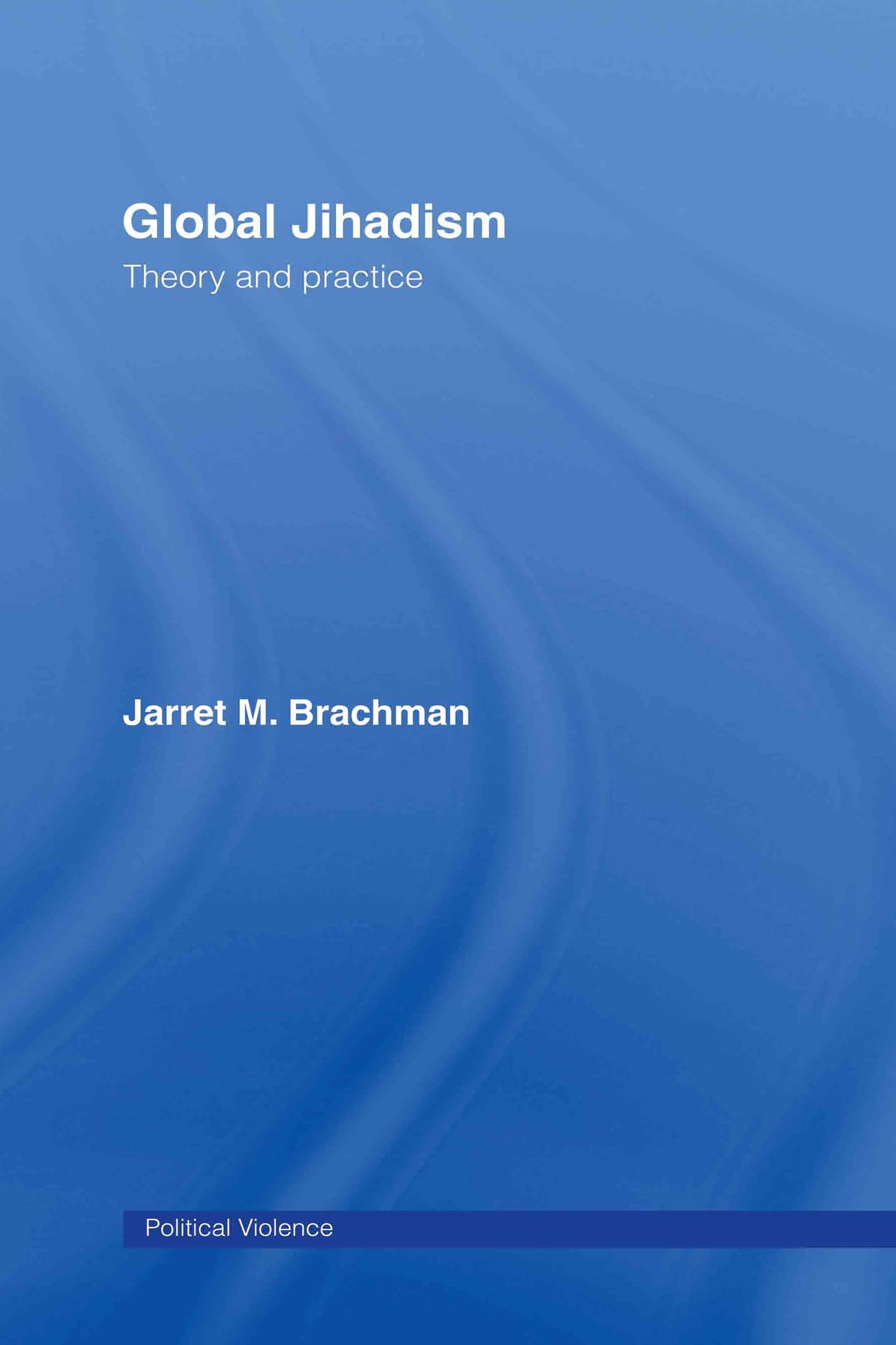 Global Jihadism: Theory and Practice (Political Violence)