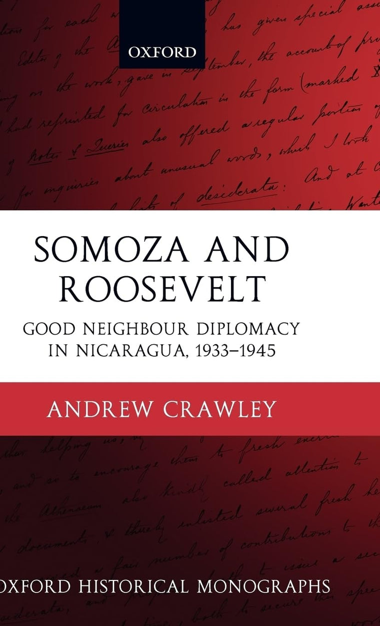 Somoza and Roosevelt: Good Neighbour Diplomacy in Nicaragua, 1933-1945 (Oxford Historical Monographs)