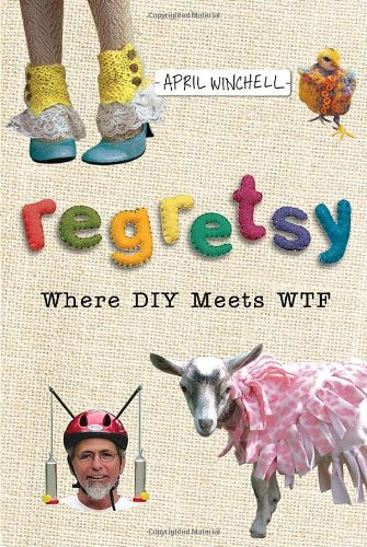 Regretsy: Where DIY Meets WTF by Winchell, April