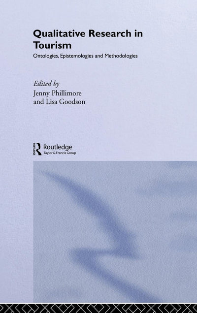 Qualitative Research in Tourism: Ontologies, Epistemologies and Methodologies (Contemporary Geographies of Leisure, Tourism and Mobility)