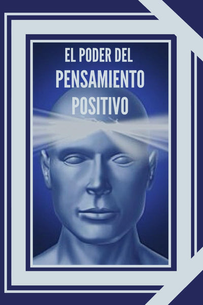 EL PODER DEL PENSAMIENTO POSITIVO: La importancia del impacto que tienen los pensamientos en nuestra vida (INTRODUCCI?N AL PENSAMIENTO POSITIVO) (Spanish Edition)