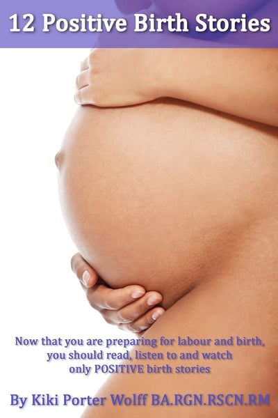 12 Positive Birth Stories. By Kiki Porter Wolff BA.RGN.RSCN.RM.: Childbirth. 12 Positive Birth Stories.
