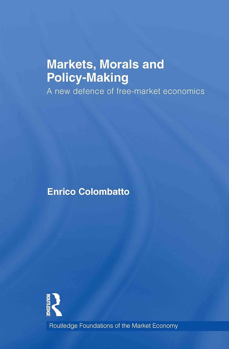 Markets, Morals, and Policy-Making: A New Defense of Free-Market Economics (Routledge Foundations of the Market Economy)