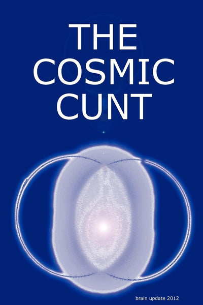 THE COSMIC CUNT - brain update 2012 - DIE KOSMISCHE FOTZE (English and German Edition)