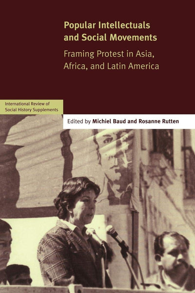 Popular Intellectuals and Social Movements: Framing Protest in Asia, Africa, and Latin America (International Review of Social History Supplements, Series Number 12)