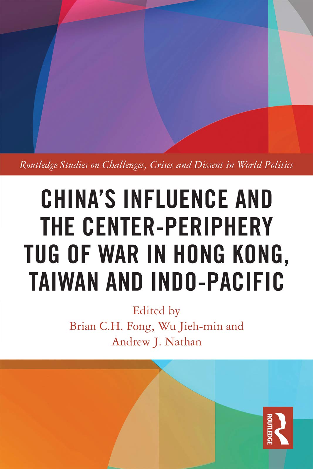 Chinas Influence and the Center-periphery Tug of War in Hong Kong, Taiwan and Indo-Pacific (Routledge Studies on Challenges, Crises and Dissent in World Politics)