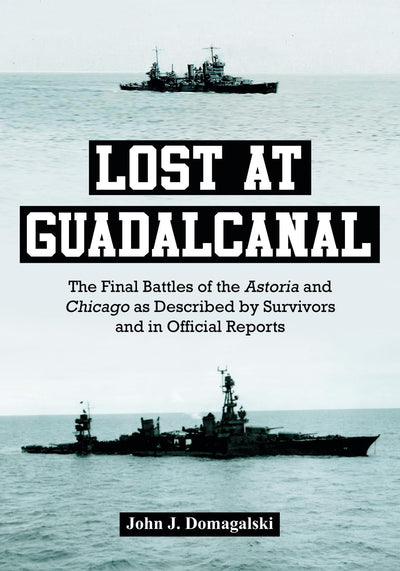 Lost at Guadalcanal: The Final Battles of the Astoria and Chicago as Described by Survivors and in Official Reports