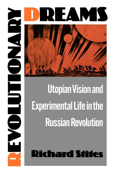 Revolutionary Dreams: Utopian Vision and Experimental Life in the Russian Revolution