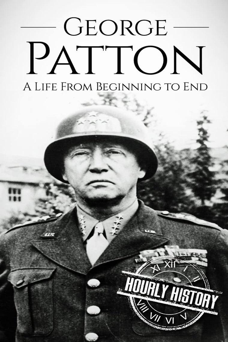 George Patton: A Life From Beginning to End (World War 2 Biographies)