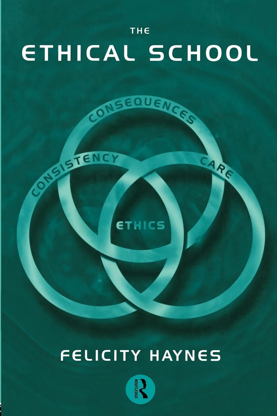 The Ethical School: Consequences, Consistency and Caring (Educational Management Series)